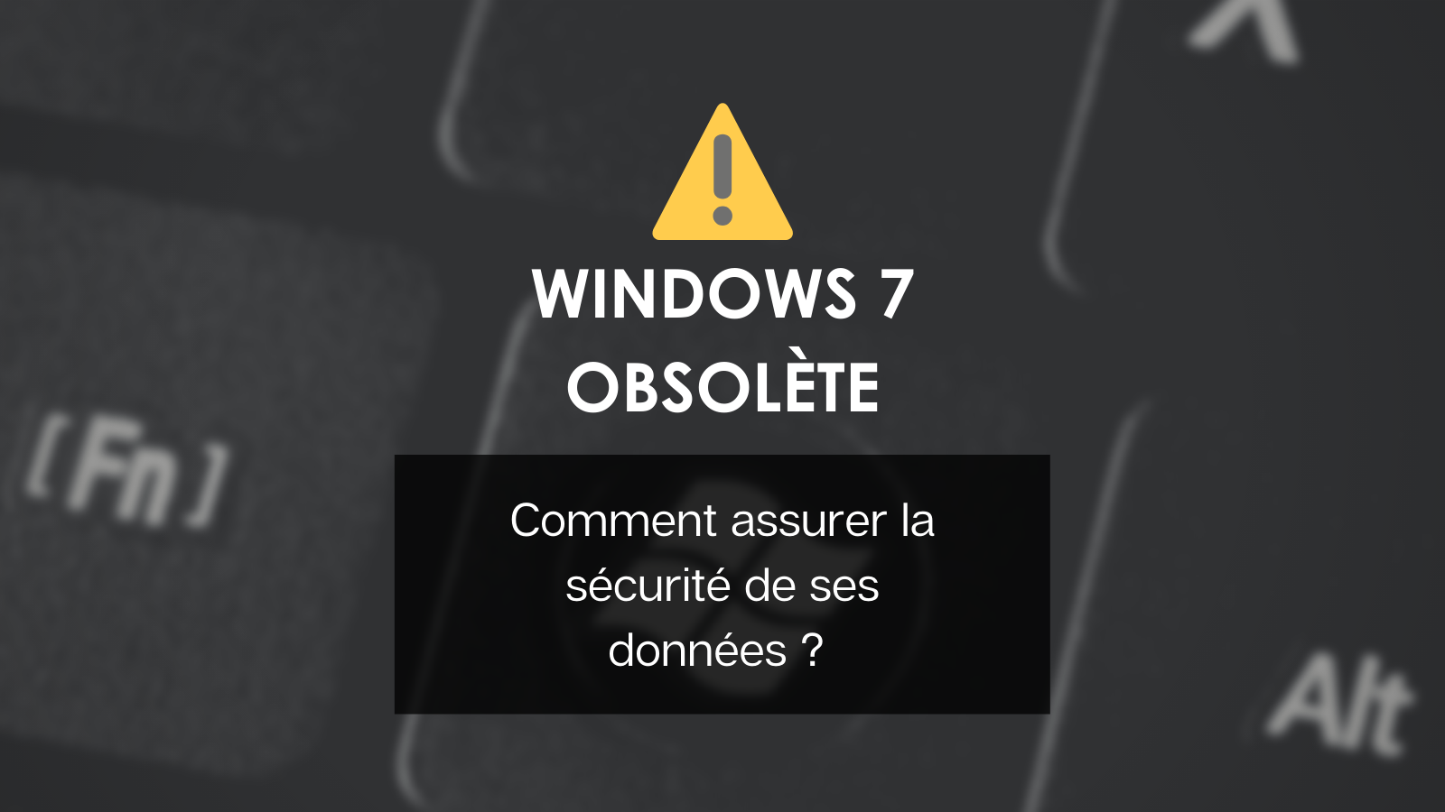 Fin de Windows 7 : il est temps de vous protéger ! - featured image